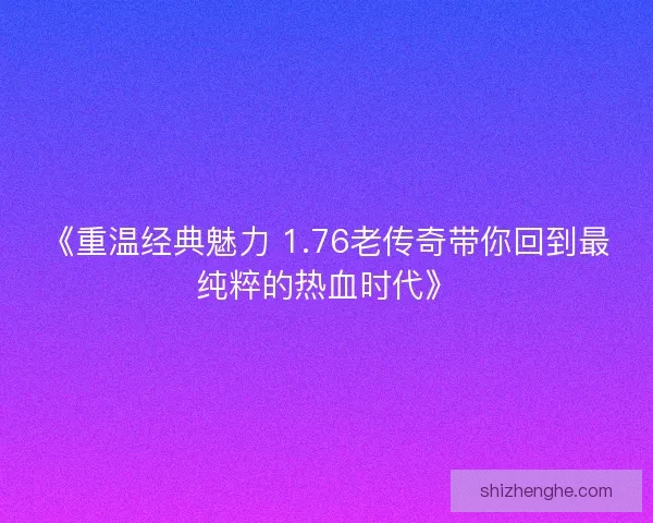 《重温经典魅力 1.76老传奇带你回到最纯粹的热血时代》