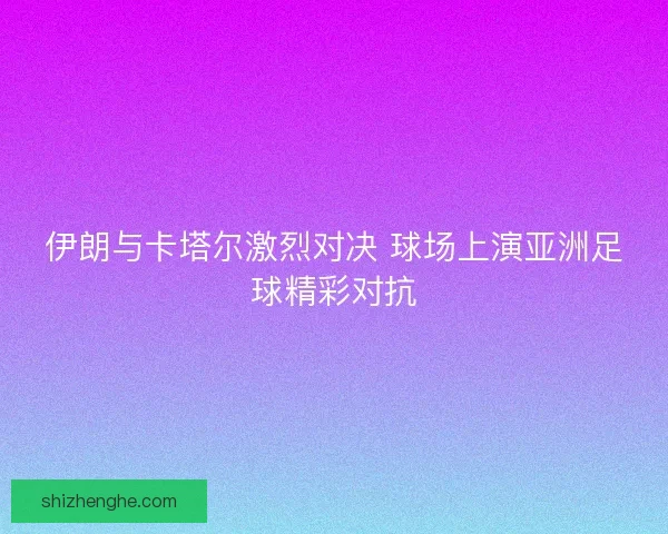 伊朗与卡塔尔激烈对决 球场上演亚洲足球精彩对抗