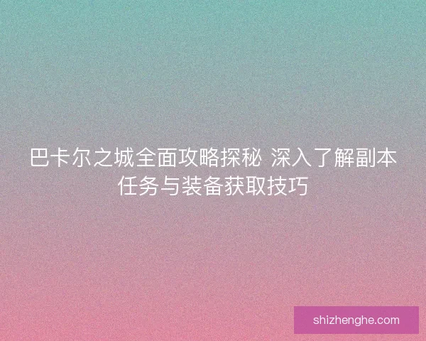 巴卡尔之城全面攻略探秘 深入了解副本任务与装备获取技巧