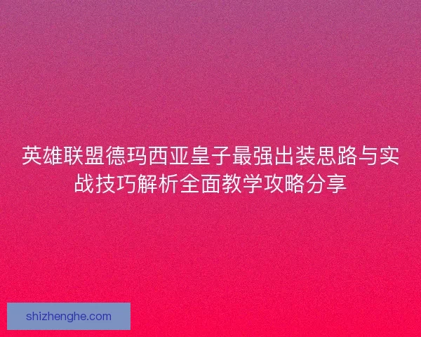 英雄联盟德玛西亚皇子最强出装思路与实战技巧解析全面教学攻略分享
