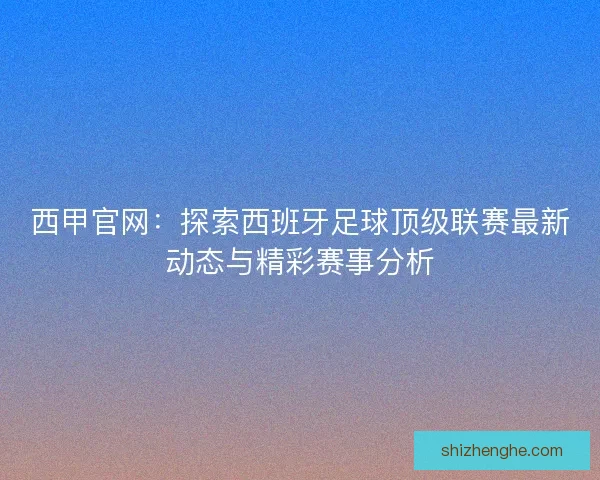 西甲官网：探索西班牙足球顶级联赛最新动态与精彩赛事分析