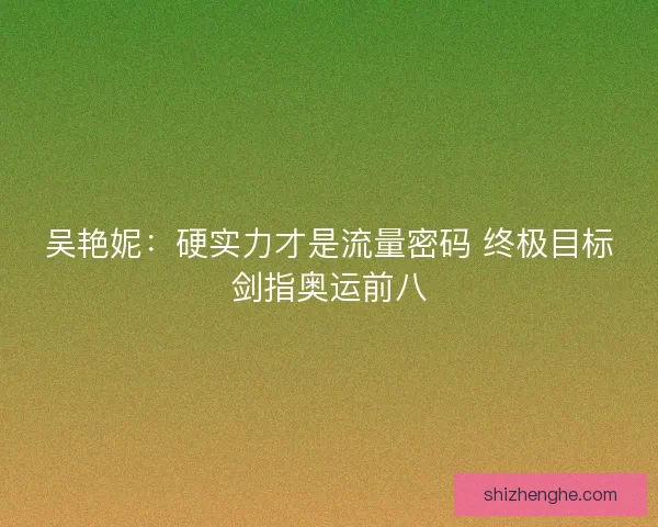 吴艳妮：硬实力才是流量密码 终极目标剑指奥运前八
