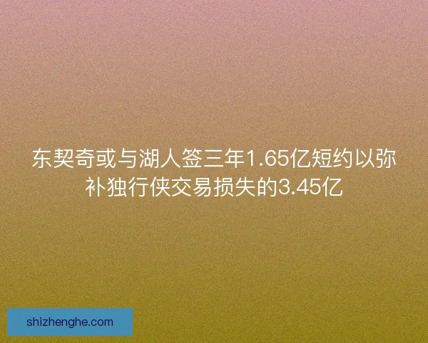 东契奇或与湖人签三年1.65亿短约以弥补独行侠交易损失的3.45亿