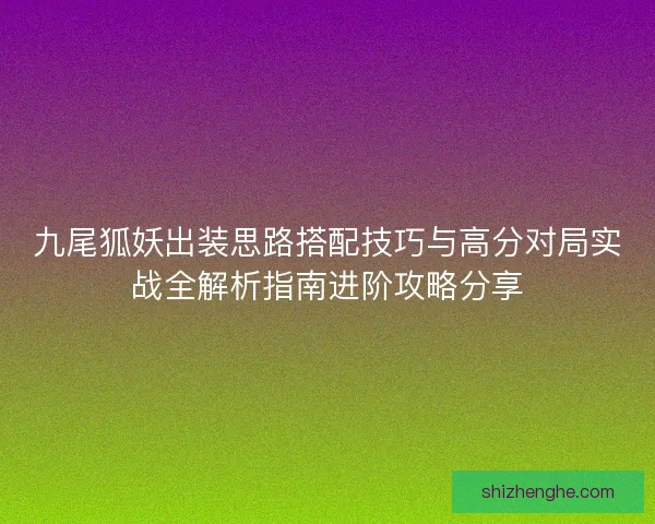 九尾狐妖出装思路搭配技巧与高分对局实战全解析指南进阶攻略分享 九尾狐妖出装思路搭配技巧与高分对局实战全解析指南进阶攻略分享