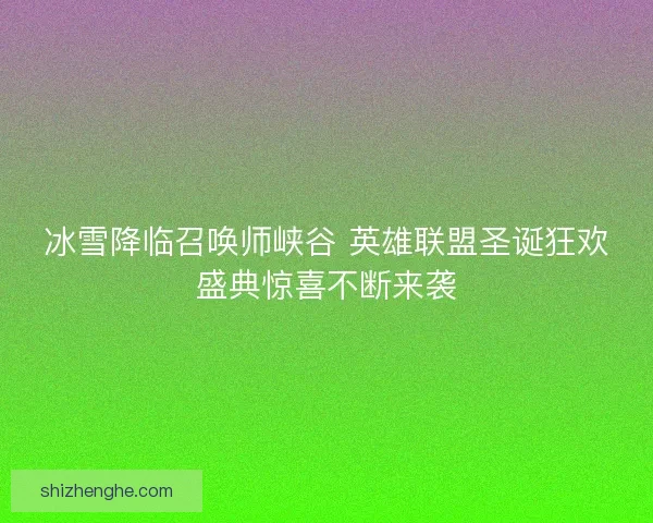 冰雪降临召唤师峡谷 英雄联盟圣诞狂欢盛典惊喜不断来袭
