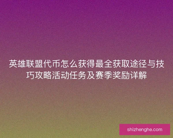英雄联盟代币怎么获得最全获取途径与技巧攻略活动任务及赛季奖励详解 英雄联盟代币怎么获得最全获取途径与技巧攻略活动任务及赛季奖励详解