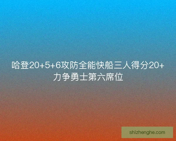 哈登20+5+6攻防全能快船三人得分20+力争勇士第六席位