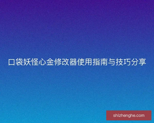 口袋妖怪心金修改器使用指南与技巧分享