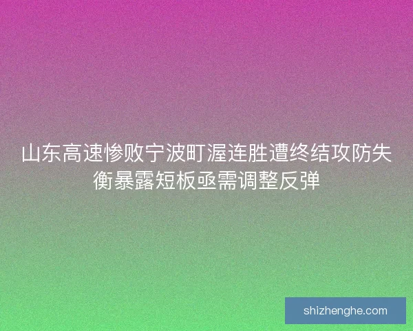 山东高速惨败宁波町渥连胜遭终结攻防失衡暴露短板亟需调整反弹 山东高速惨败宁波町渥连胜遭终结攻防失衡暴露短板亟需调整反弹
